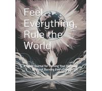 Feel Everything, Rule the World: A Guide Journal for Owning Your Intensity Without Burning Everything Down (Intensity Bundle)