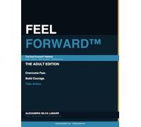 FEEL FORWARD™: THE ADULT EDITION: A Workbook for Adults to Overcome Fear, Build Courage, and Take Action