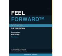 Feel Forward™: The Teen Edition: A Workbook for Teens - Overcome Fear, Build Courage, and Take Action