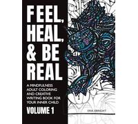Feel, Heal, and Be Real: A Mindfulness Adult Coloring and Creative Writing Book For Your Inner Child