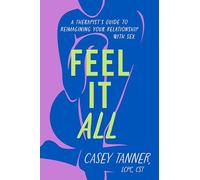 Feel It All: A Therapist's Guide to Reimagining Your Relationship with Sex