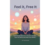 Feel It, Free It: A Guided Workbook to Reclaim Control, Calm the Mind, and Heal From Within