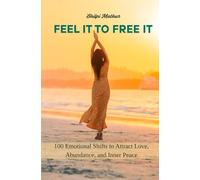 Feel It to Free It: 100 Emotional Shifts to Attract Love, Abundance, and Inner Peace