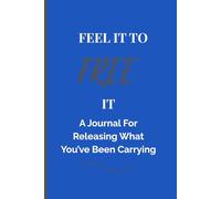 FEEL IT TO FREE IT: A Journal For Releasing What You've Been Carrying: For Both Men & Women|Gift Notebook & Journal, For Co - Workers, Friends and Family|120 Pages, Paperback