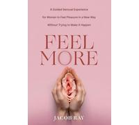 FEEL MORE: A Mindful and Sensual Experience for Women That Awakens Deeper Pleasure You Never Thought Was Possible