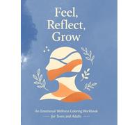 Feel, Reflect, Grow An Emotional Wellness Coloring Workbook for Teens and Adults: Gentle Prompts, Mindful Coloring, and Reflection Exercises to ... Self-Compassion, and Build Self-Awareness