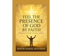 Feel the Presence of God by Faith: Walking Daily in His Power, Presence, and Peace (7 Keys to Praying in Faith)