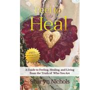 Feel To Heal: A Guide to Feeling, Healing, and Living from the Truth of Who You Are