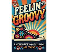 Feelin' Groovy: A Boomer Guide to Ageless Aging