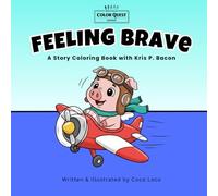 Feeling Brave: A Story Coloring Book About Feelings With Kris P. Bacon, Aviator Extraordinaire. For Ages 4-9 (Color Quest: Kris P. Bacon Feelings Collection)