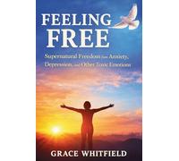 Feeling Free: Supernatural Freedom from Anxiety, Depression, and Other Toxic Emotions