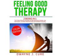 FEELING GOOD THERAPY: 2 books in 1 The 7 Most Effective Strategies To Fight Pessimism, Anxiety, Low Self-Esteem, and Other Mood Disorders To Feel Better Every Day.