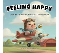 Feeling Happy with Kris P. Bacon, Aviator Extraordinaire: A Gentle Social-Emotional Learning Story About Happiness and Feelings for Children Ages 4-9 (The Kris P. Bacon Storybook Series)