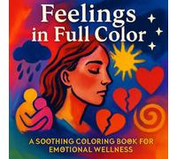 Feelings in Full Color- A Soothing Coloring Book for Emotional Wellness: Mindful Coloring Pages to Help You Process Anxiety, Joy, Sadness & More