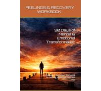 FEELINGS & RECOVERY WORKBOOK: 90 Days of Mental & Emotional Transformation - An Emotional Awareness Workbook for Healing, Reflection, and Self-Trust