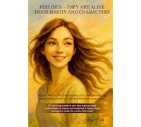 FEELINGS-THEY ARE ALIVE. THEIR HABITS AND CHARACTERS: A Collection of Life-Changing Fairy Tales to Help You Better Understand Yourself and Make Friends with Your Feelings