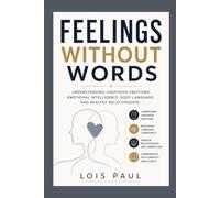 Feelings Without Words: Understanding Unspoken Emotions, Emotional Intelligence, Body Language, and Healthy Relationships