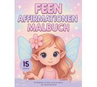 Feen Affirmationen Malbuch: Ein kreatives Mitmach-Malbuch für Mädchen von 6-9 Jahren, mit 15 liebevollen Affirmationen für Selbstvertrauen, Fantasie und Achtsamkeit