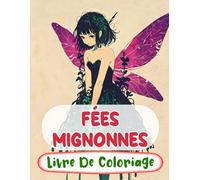 Fées Mignonnes Livre De Coloriage: Pages A Colorier Des Féeries Magiques De Forêt Fae Enchantées Faëries Mythiques De Fantaisie Pixies Jardin ... Adulte Ado Senior (Fantaisie et Mythologie)