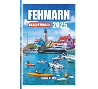 FEHMARN REISEFÜHRER 2025: Ihr Schritt-für-Schritt-Leitfaden zur Erkundung der goldenen Strände, malerischen Radwege, Wassersportarten, Festivals und ... Geistes der deutschen Ostseeküste auf Fehmarn