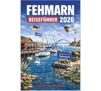 FEHMARN REISEFÜHRER 2026: Alles, was Sie wissen müssen, um Deutschlands Insel in der Ostsee zu erkunden Von Stränden und Naturpfaden bis hin zu lokalem Essen, Radwege, Dorfleben und fertige Reisepläne