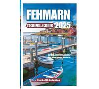 FEHMARN TRAVEL GUIDE 2025: Your Ultimate Travel adventure to Germany’s Baltic Island Paradise; Discover Attractions, Cuisine, Outdoor Adventures, itineraries and tour like a local