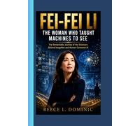 FEI-FEI LI : The Woman Who Taught Machines to See: The Remarkable Journey of the Visionary Behind ImageNet and Human-Centered AI