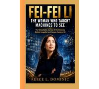 FEI-FEI LI : The Woman Who Taught Machines to See: The Remarkable Journey of the Visionary Behind ImageNet and Human-Centered AI