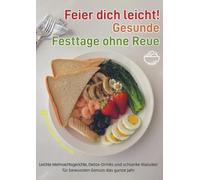 Feier dich leicht! - Gesunde Festtage ohne Reue: Leichte Weihnachtsgerichte, Detox-Drinks und schlanke Klassiker für bewussten Genuss das ganze Jahr