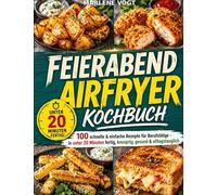 Feierabend Airfryer Kochbuch: 100 schnelle & einfache Rezepte für Berufstätige - in unter 20 Minuten fertig, knusprig, gesund & alltagstauglich