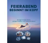 Feierabend beginnt im Kopf: Das 30-Tage-Workbook für weniger Stress, weniger Grübeln und mehr Ruhe am Abend