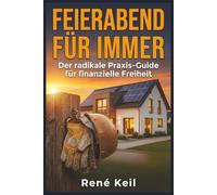 Feierabend für immer: Der radikale Praxis-Guide für finanzielle Freiheit