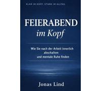 Feierabend im Kopf: Wie Sie nach der Arbeit innerlich abschalten und mentale Ruhe finden: 1 (Klar im Kopf. Stark im Alltag.)