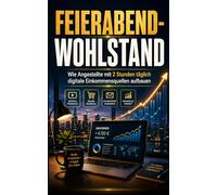 Feierabend-Wohlstand: Der praktische 2-Stunden-Plan für digitale Produkte, Self-Publishing und skalierbares Nebeneinkommen