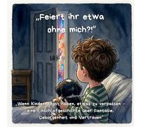 "Feiert ihr etwa ohne mich?!": "Wenn Kinder Angst haben, etwas zu verpassen - eine Einschlafgeschichte über Fantasie, Geborgenheit und Vertrauen" ... für Gefühle, Mut und Miteinander“)