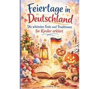 Feiertage in Deutschland Die schönsten Feste und Traditionen für Kinder einfach erklärt: Ein liebevoll gestaltetes Kinderbuch über deutsche Feiertage, Bräuche und ihre Bedeutung