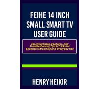 FEIHE 14 INCH SMALL SMART TV USER GUIDE: Essential Setup, Features, and Troubleshooting Tips & Tricks for Seamless Streaming and Everyday Use