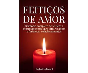 Feitiços de amor: Grimório completo de feitiços e encantamentos para atrair o amor e fortalecer relacionamentos