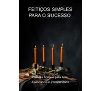 Feitiços Simples Para O Sucesso Práticas Antigas Para Criar Abundância