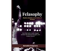 FELASOPHY Rhythm, Rebellion & the Politics of Afrobeat: How Fela Kuti’s music shaped protest, Pan-African thought, and modern sound