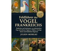 Feldführer der Vögel Frankreichs: Entdecken und bestimmen von einheimischen, Zug- und seltenen Vögeln in Wäldern, Feuchtgebieten und ländlichen Regionen
