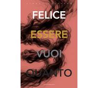FELICE: Arrendersi al flusso quantico per manifestare una vita straordinaria.: 4 (QUANTO VUOI ESSERE FELICE)