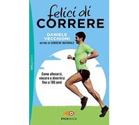Felici di correre. Come allenarsi, vincere e divertirsi fino a 100 anni (Pickwick. Wellness)