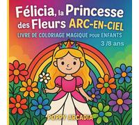 Félicia, la Princesse des Fleurs Arc-en-Ciel: Livre de Coloriage Magique pour Enfants 3/8 ans- 25 scènes féeriques avec messages positifs