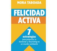 FELICIDAD ACTIVA: 7 estrategias para potenciar tu bienestar y "flourishing" en un mundo cambiante