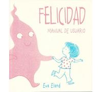 Felicidad. Manual de usuario: Manual De Usuario / Where Happiness Begins (Picarona)