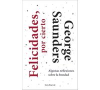 Felicidades, por cierto (Algunas reflexiones sobre la bondad) | George Saunders