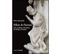 Félicie de Fauveau. Una scultrice romantica da Parigi a Firenze (Gabinetto Scientifico Letterario G.P. Vieusseux. Studi)