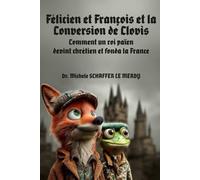Félicien et François et la Conversion de Clovis: Comment un roi païen devint chrétien et fonda la France (Félicien et François à Travers l'Histoire de France)
