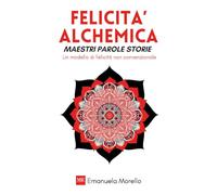 FELICITÀ ALCHEMICA - Maestri Parole Storie - Un Modello di Felicità Non Convenzionale